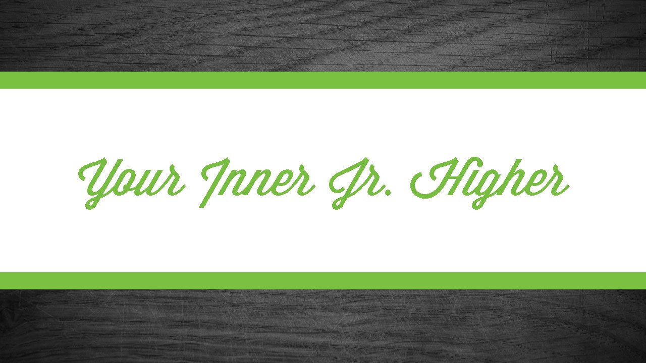 Part 1, Your Inner Jr. Higher